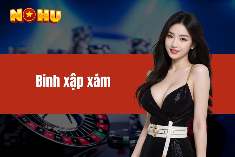 Binh xập xám - Game bài đặc sắc mà cược thủ không nên bỏ lỡ