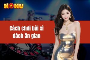 Cách chơi bài xì dách ăn gian đơn giản cho người mới bắt đầu