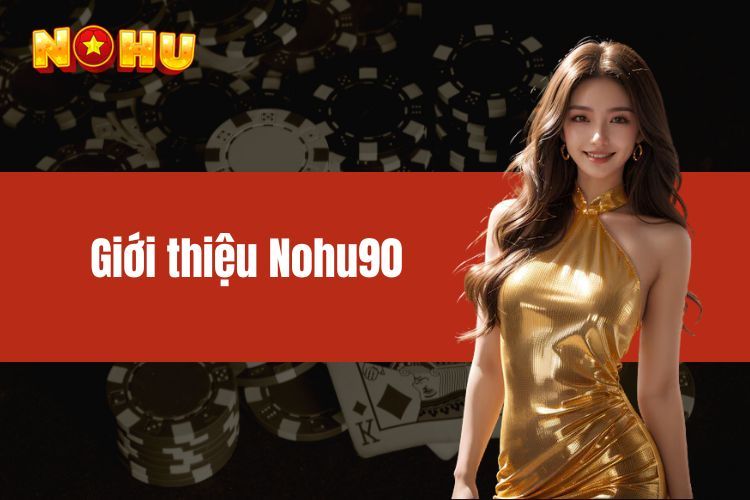 Giới thiệu NOHU90 - Cung cấp thông tin đầy đủ đến cược thủ