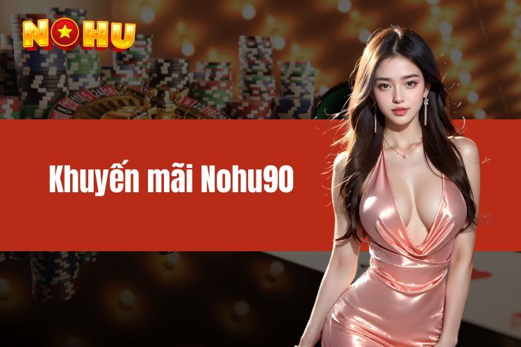 Khuyến mãi NOHU90 - Giới thiệu các chương trình hấp dẫn  