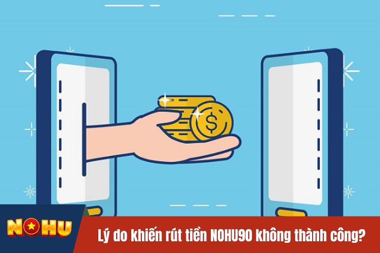 Lý do gì khiến lệnh rút tiền NOHU90 không thành công?