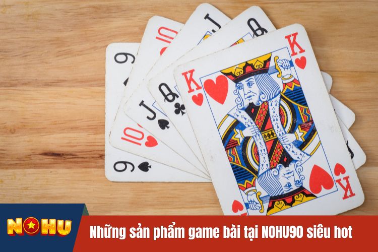 Những sản phẩm game bài tại NOHU90 siêu hot