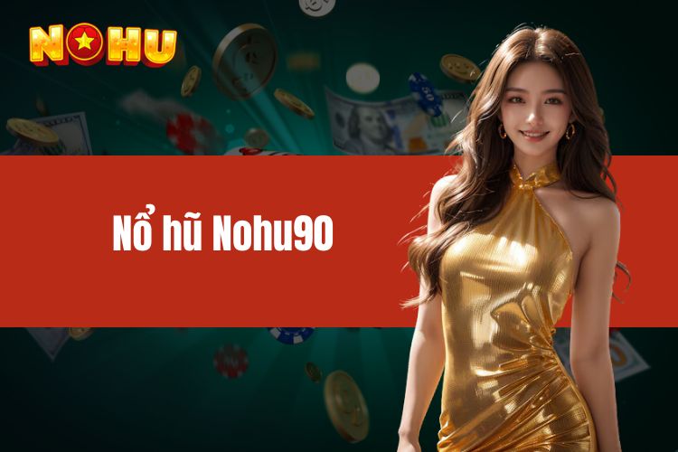 Nổ hũ NOHU90 - Khám phá trọn vẹn từ A - Z khi tham gia