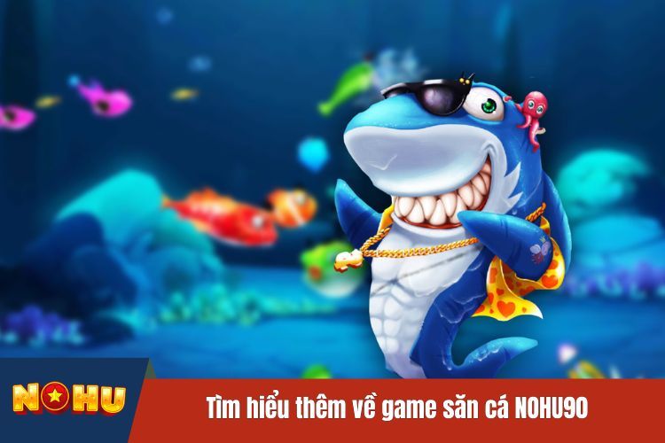 Tìm hiểu thêm về game săn cá NOHU90